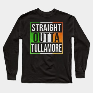 Straight Outta Tullamore - Gift for Irish, Irishmen , Irishwomen,paddy, From Tullamore in Ireland Irish Long Sleeve T-Shirt